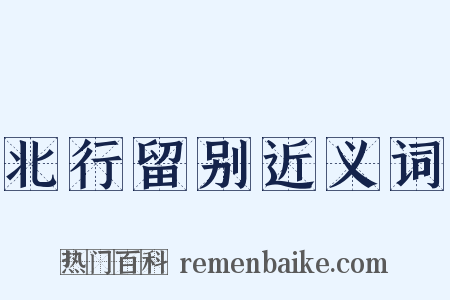 北行留别近义词是什么意思的图片